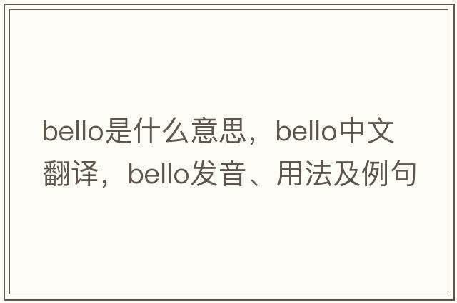 bello是什么意思，bello中文翻譯，bello發(fā)音、用法及例句