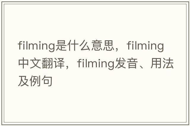 filming是什么意思，filming中文翻譯，filming發(fā)音、用法及例句