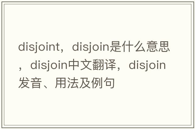 disjoint，disjoin是什么意思，disjoin中文翻譯，disjoin發(fā)音、用法及例句