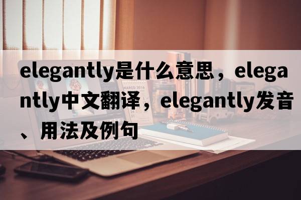 elegantly是什么意思，elegantly中文翻譯，elegantly發(fā)音、用法及例句