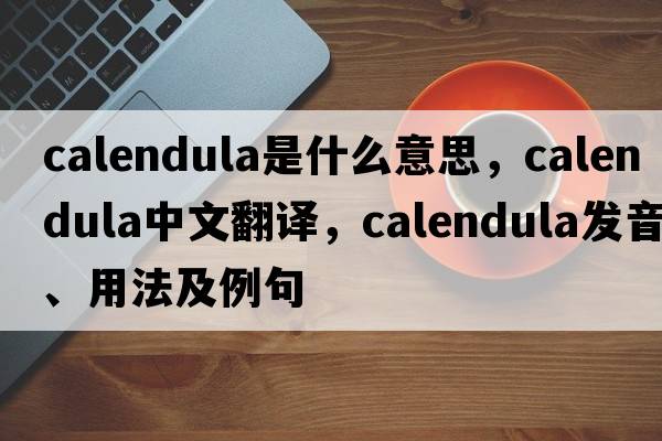calendula是什么意思，calendula中文翻譯，calendula發(fā)音、用法及例句
