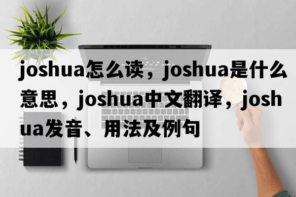 joshua怎么讀，Joshua是什么意思，Joshua中文翻譯，Joshua發(fā)音、用法及例句