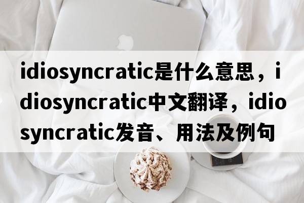 idiosyncratic是什么意思，idiosyncratic中文翻譯，idiosyncratic發(fā)音、用法及例句