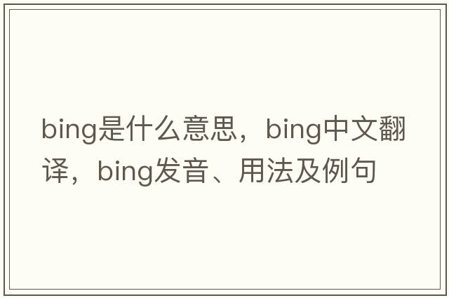 bing是什么意思，bing中文翻譯，bing發(fā)音、用法及例句