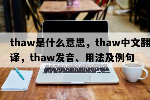 thaw是什么意思，thaw中文翻譯，thaw發(fā)音、用法及例句