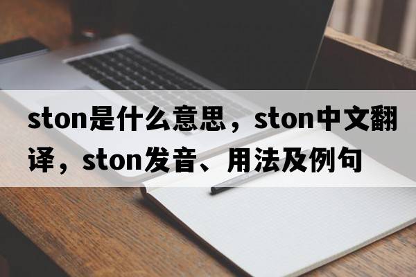ston是什么意思，ston中文翻譯，ston發(fā)音、用法及例句