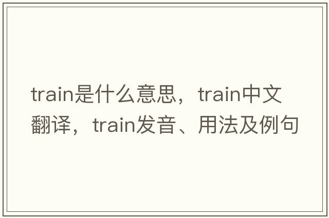 train是什么意思，train中文翻譯，train發(fā)音、用法及例句