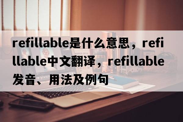 refillable是什么意思，refillable中文翻譯，refillable發(fā)音、用法及例句