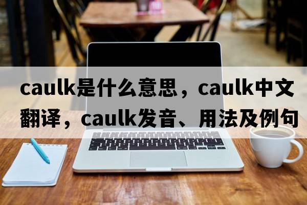 caulk是什么意思，caulk中文翻譯，caulk發(fā)音、用法及例句
