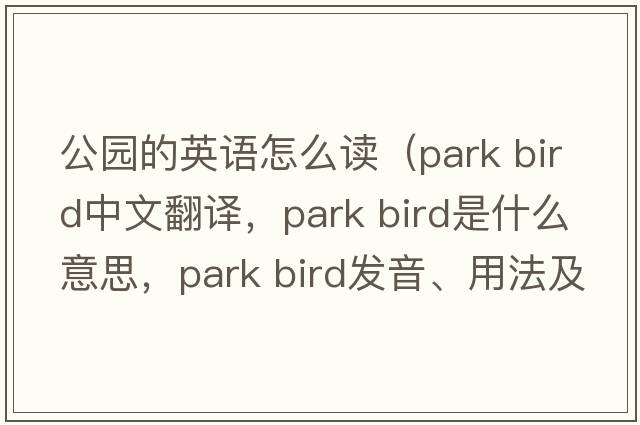 公園的英語(yǔ)怎么讀（park bird中文翻譯，park bird是什么意思，park bird發(fā)音、用法及例句）