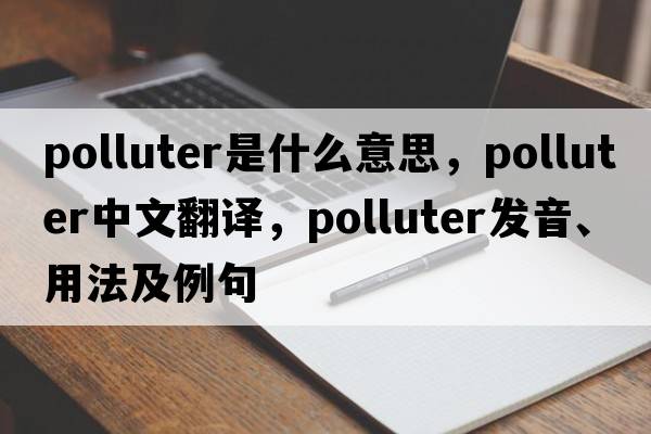 polluter是什么意思，polluter中文翻譯，polluter發(fā)音、用法及例句