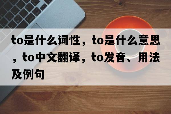 to是什么詞性，to是什么意思，to中文翻譯，to發(fā)音、用法及例句