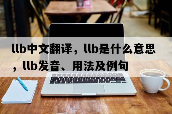 llb中文翻譯，llb是什么意思，llb發(fā)音、用法及例句