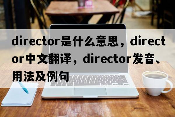 director是什么意思，director中文翻譯，director發(fā)音、用法及例句