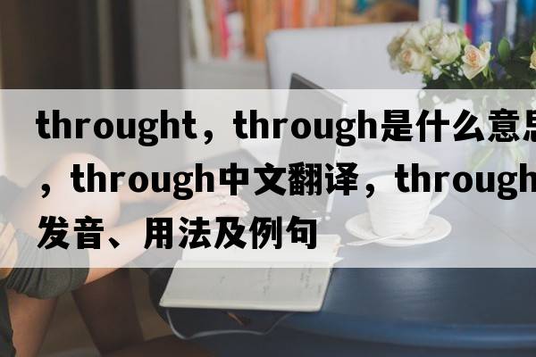 throught，through是什么意思，through中文翻譯，through發(fā)音、用法及例句