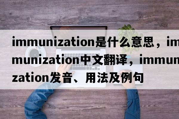 immunization是什么意思，immunization中文翻譯，immunization發(fā)音、用法及例句