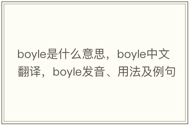 boyle是什么意思，boyle中文翻譯，boyle發(fā)音、用法及例句