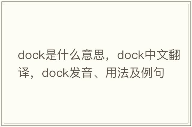 dock是什么意思，dock中文翻譯，dock發(fā)音、用法及例句