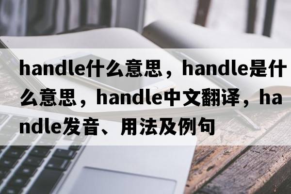 handle什么意思，handle是什么意思，handle中文翻譯，handle發(fā)音、用法及例句