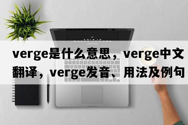 verge是什么意思，verge中文翻譯，verge發(fā)音、用法及例句