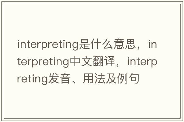 interpreting是什么意思，interpreting中文翻譯，interpreting發(fā)音、用法及例句