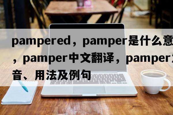 pampered，pamper是什么意思，pamper中文翻譯，pamper發(fā)音、用法及例句