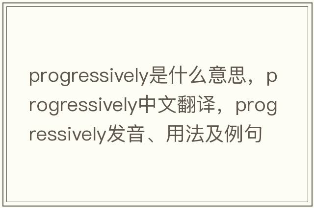 progressively是什么意思，progressively中文翻譯，progressively發(fā)音、用法及例句