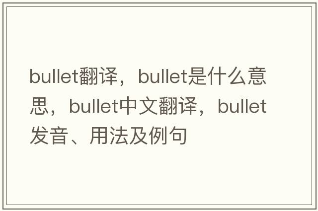 bullet翻譯，bullet是什么意思，bullet中文翻譯，bullet發(fā)音、用法及例句