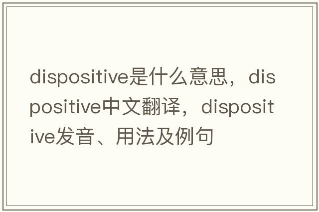 dispositive是什么意思，dispositive中文翻譯，dispositive發(fā)音、用法及例句