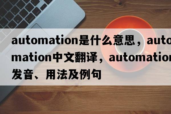 automation是什么意思，automation中文翻譯，automation發(fā)音、用法及例句