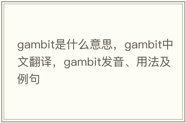 gambit是什么意思，gambit中文翻譯，gambit發(fā)音、用法及例句