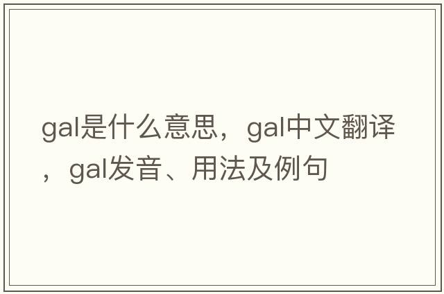 gal是什么意思，gal中文翻譯，gal發(fā)音、用法及例句