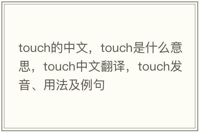 touch的中文，touch是什么意思，touch中文翻譯，touch發(fā)音、用法及例句