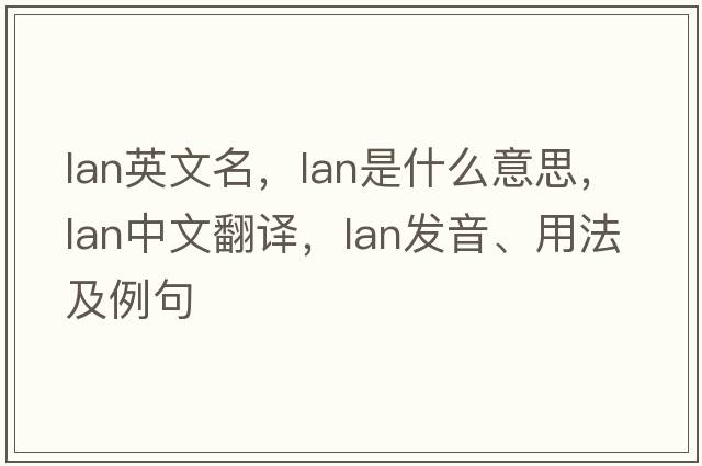 lan英文名，LAN是什么意思，LAN中文翻譯，LAN發(fā)音、用法及例句