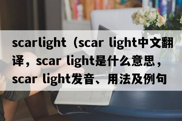 scarlight（scar light中文翻譯，scar light是什么意思，scar light發(fā)音、用法及例句）