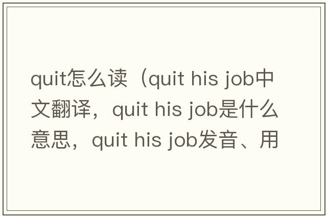 quit怎么讀（quit his job中文翻譯，quit his job是什么意思，quit his job發(fā)音、用法及例句）