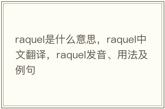 Raquel是什么意思，Raquel中文翻譯，Raquel發(fā)音、用法及例句