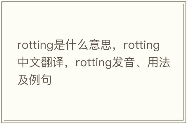 rotting是什么意思，rotting中文翻譯，rotting發(fā)音、用法及例句