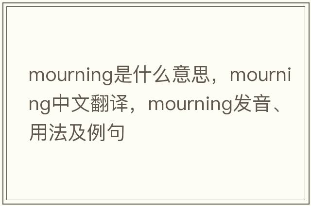 mourning是什么意思，mourning中文翻譯，mourning發(fā)音、用法及例句