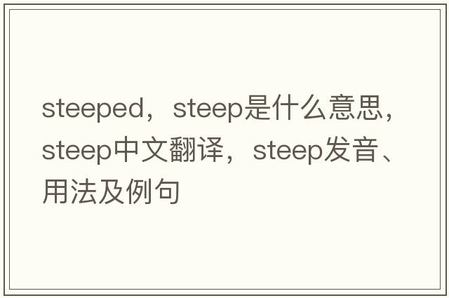 steeped，steep是什么意思，steep中文翻譯，steep發(fā)音、用法及例句