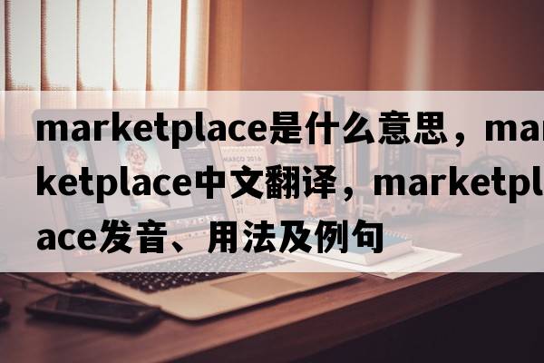 marketplace是什么意思，marketplace中文翻譯，marketplace發(fā)音、用法及例句