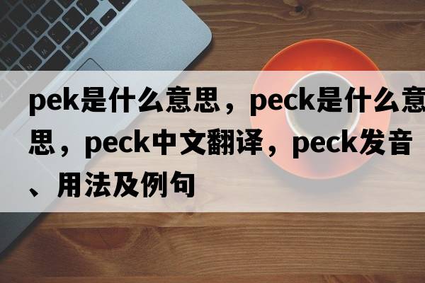 pek是什么意思，peck是什么意思，peck中文翻譯，peck發(fā)音、用法及例句
