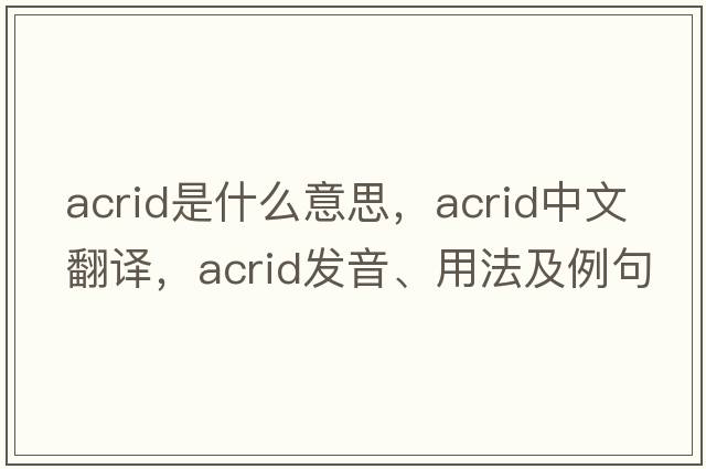 acrid是什么意思，acrid中文翻譯，acrid發(fā)音、用法及例句