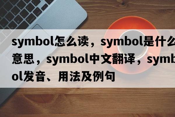 symbol怎么讀，symbol是什么意思，symbol中文翻譯，symbol發(fā)音、用法及例句