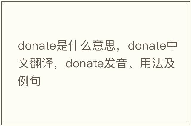 donate是什么意思，donate中文翻譯，donate發(fā)音、用法及例句
