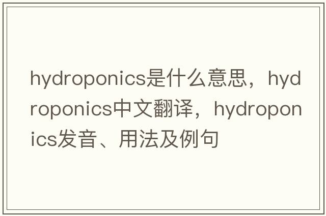 hydroponics是什么意思，hydroponics中文翻譯，hydroponics發(fā)音、用法及例句