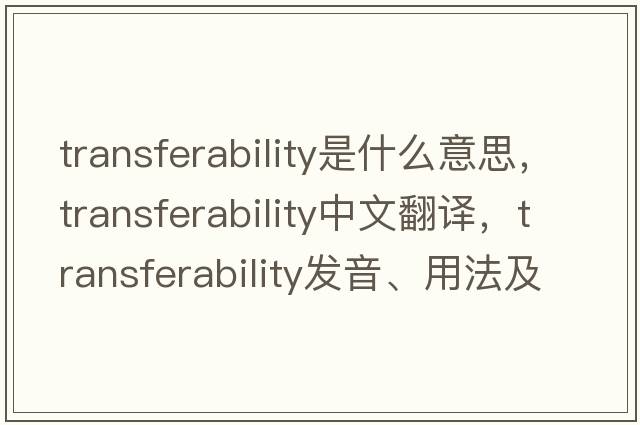transferability是什么意思，transferability中文翻譯，transferability發(fā)音、用法及例句