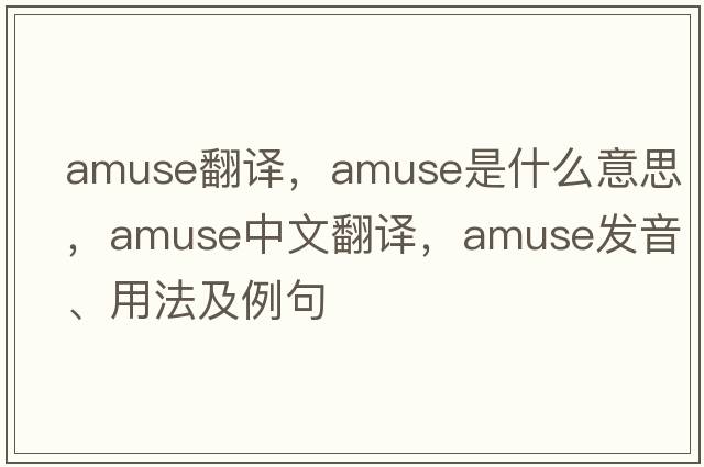 amuse翻譯，amuse是什么意思，amuse中文翻譯，amuse發(fā)音、用法及例句
