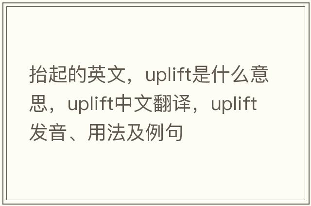 抬起的英文，uplift是什么意思，uplift中文翻譯，uplift發(fā)音、用法及例句
