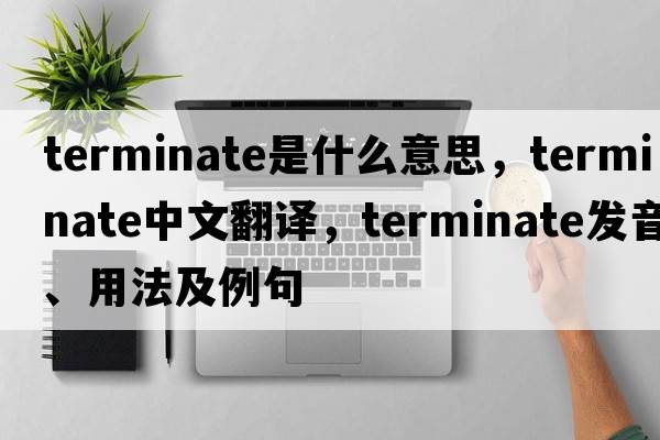 terminate是什么意思，terminate中文翻譯，terminate發(fā)音、用法及例句